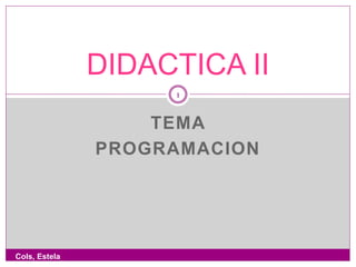 TEMA
PROGRAMACION
DIDACTICA II
1
Cols, Estela
 