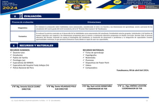 LIC. OLGA JIMENEZ LOVATON DOCENTE TUTORA – 4° “A” SECUNDARIA. 15
Proceso de evaluación Orientaciones
Diagnóstica
Se realizará la evaluación sobre habilidades socio emocionales, considerando el ciclo y en función a las dimensiones de aprendizaje, social y personal de los
estudiantes del cuarto grado del nivel secundario, de la I.E “Ernesto Diez Canseco” de Yanahuanca.
Formativa
Se evaluará la práctica centrada en el desarrollo de las habilidades socio emocionales del estudiante, brindándole tutorías grupales, individuales y de familias de
manera oportuna con respecto a las dimensiones propuestas para la tutoría y orientación educativa propuestas en diseño curricular durante todo el proceso
educativo del dicente; teniendo en cuenta el desempeño del estudiante, la resolución de situaciones o problemas y la integración de capacidades creando
oportunidades continuas, lo que permitirá demostrar hasta dónde es capaz de usar sus capacidades.
RECURSOS HUMANOS:
✓ Docente tutor.
✓ Estudiantes
✓ Padres de Familia
✓ Psicólogos (as)
✓ Especialistas del MINDIS
✓ Especialista del Hospital Fredy Vallejos Oré
✓ Policía Nacional del Perú
RECURSOS MATERIALES:
✓ Fichas de aprendizaje
✓ Papelógrafos
✓ Multimedia
✓ Plumones
✓ Diapositivas de Power Point
✓ Videos
✓ Computadora
Yanahuanca, 08 de abril del 2024.
X EVALUACIÓN:
X RECURSOS Y MATERIALES
V°B° Mg. Antonio SULCA CJUMO
DIRECTOR
V°B° Mg. Raúl LUCAS HERMITAÑO
COORDINADOR DE TOE
V°B° Lic. Olga JIMÉNEZ LOVATÓN
COORDINADOR DE TOE
V°B° Mg. Dante VELASQUEZ POLO
SUB DIRECTOR
 