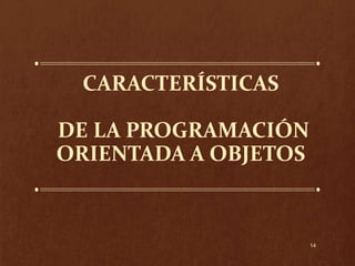 CARACTERÍSTICAS
DE LA PROGRAMACIÓN
ORIENTADA A OBJETOS

14

 