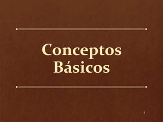 Conceptos
Básicos
5

 