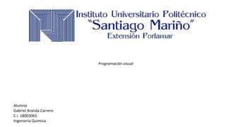 Alumno
Gabriel Aranda Carrero
C.i. 18003065
Ingeniería Química
Programación visual
 