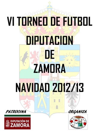 VI TORNEO DE FUTBOL
        DIPUTACION
            DE
          ZAMORA
    NAVIDAD 2012/13
PATROCINA       ORGANIZA
 