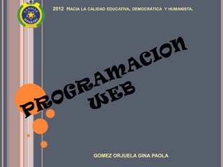2012 HACIA LA CALIDAD EDUCATIVA, DEMOCRÁTICA Y HUMANISTA.




                GOMEZ ORJUELA GINA PAOLA
 