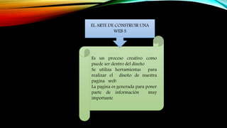 Es un proceso creativo como
puede ser dentro del diseño
Se utiliza herramientas para
realizar el diseño de nuestra
pagina web
La pagina es generada para poner
parte de información muy
importante
EL ARTE DE CONSTRUIR UNA
WEB S
 