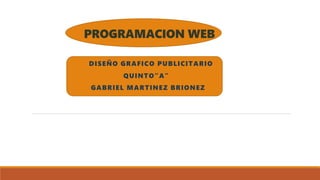 PROGRAMACION WEB
DISEÑO GRAFICO PUBLICITARIO
QUINTO”A”
GABRIEL MARTINEZ BRIONEZ
 