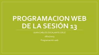 PROGRAMACION WEB
DE LA SESIÓN 13
JUAN CARLOS ESCALANTE CRUZ
18/11/2023
Programación web
 