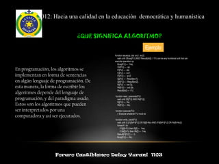 2012: Hacia una calidad en la educación democrática y humanística


                              ¿QUE SIGNIFICA ALGORITMO?

                                                                             Ejemplo
                                         function issue(op, dst, src1, src2)
                                           wait until (!Busy[FU] AND !Result[dst]); // FU can be any functional unit that can
                                         execute operation op
                                           Busy[FU] ← Yes;
                                           Op[FU] ← op;
En programación, los algoritmos se         Fi[FU] ← dst;
                                           Fj[FU] ← src1;
implementan en forma de sentencias         Fk[FU] ← src2;
                                           Qj[FU] ← Result[src1];
en algún lenguaje de programación. De      Qk[FU] ← Result[src2];
                                           Rj[FU] ← not Qj;
esta manera, la forma de escribir los      Rk[FU] ← not Qk;
                                           Result[dst] ← FU;
algoritmos depende del lenguaje de
                                         function read_operands(FU)
programación, y del paradigma usado.       wait until (Rj[FU] AND Rk[FU]);
                                           Rj[FU] ← No;
Estos son los algoritmos que pueden        Rk[FU] ← No;

ser interpretados por una                function execute(FU)
                                           // Execute whatever FU must do
computadora y así ser ejecutados.
                                         function write_back(FU)
                                           wait until (f {(Fj[f]≠Fi[FU] OR Rj[f]=No) AND (Fk[f]≠Fi[FU] OR Rk[f]=No)})
                                           foreach f do
                                              if Qj[f]=FU then Rj[f] ← Yes;
                                              if Qk[f]=FU then Rk[f] ← Yes;
                                           Result[Fi[FU] ] ← 0;
                                           Busy[FU] ← No;




                   Forero Castiblanco Deisy Yurani 1103
 