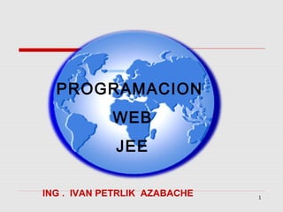 1
ING . IVAN PETRLIK AZABACHE
PROGRAMACION
WEB
JEE
 