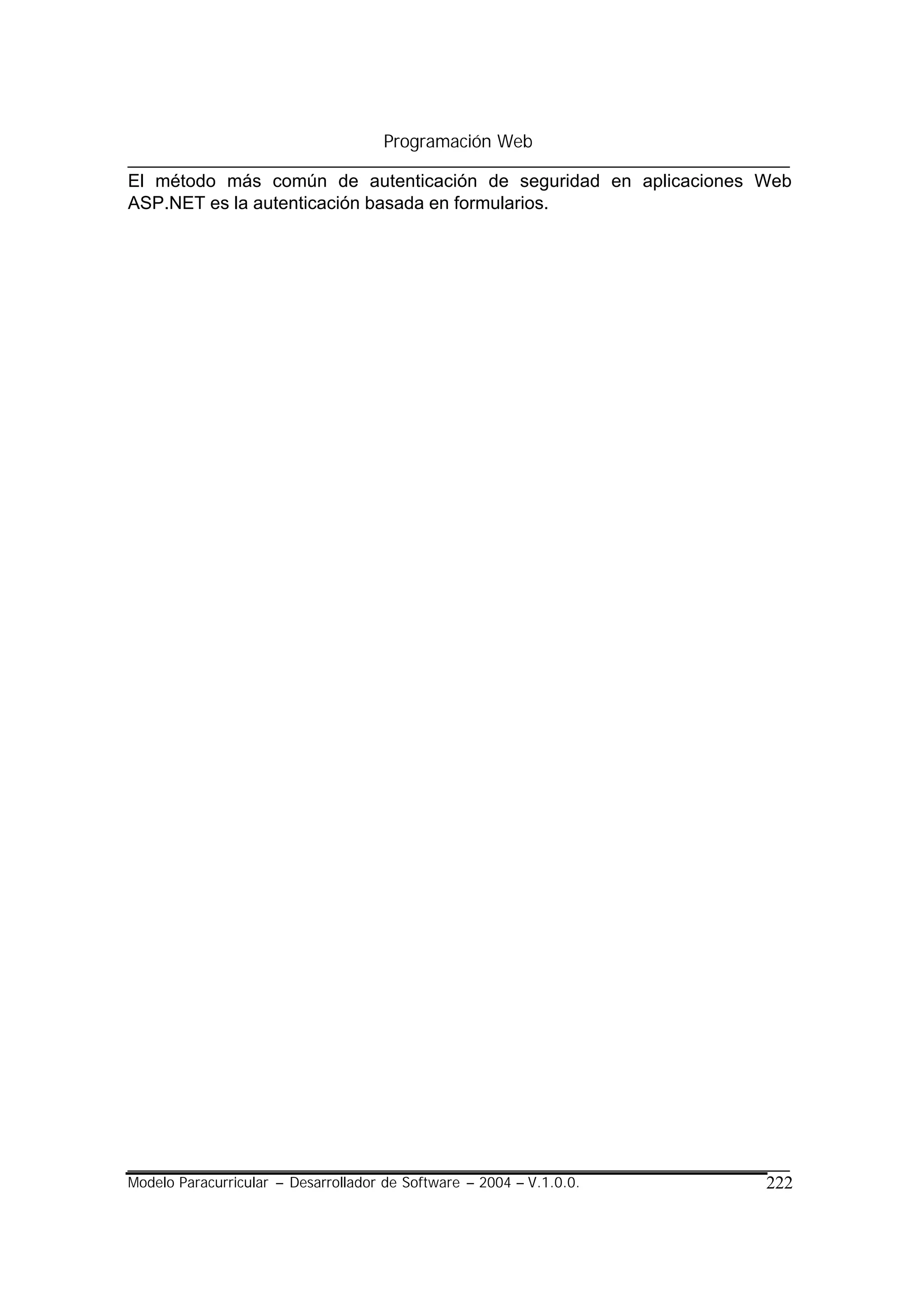 Programación Web

El método más común de autenticación de seguridad en aplicaciones Web
ASP.NET es la autenticación basada en formularios.




Modelo Paracurricular – Desarrollador de Software – 2004 – V.1.0.0.   222
 