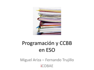 Programación y CCBBen ESO Miguel Ariza – Fernando Trujillo iCOBAE 