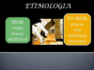 MOB:
vulgo,
masa,
multitud
TO MOB:
atacar
con
violencia
extrema
TO MOB:
atacar
con
violencia
extrema
 