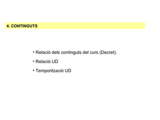 4. CONTINGUTS Relació dels continguts del curs (Decret). Relació UD Temporització UD 