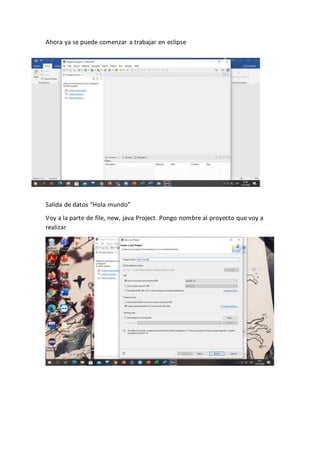 Ahora ya se puede comenzar a trabajar en eclipse
Salida de datos “Hola mundo”
Voy a la parte de file, new, java Project. Pongo nombre al proyecto que voy a
realizar
 