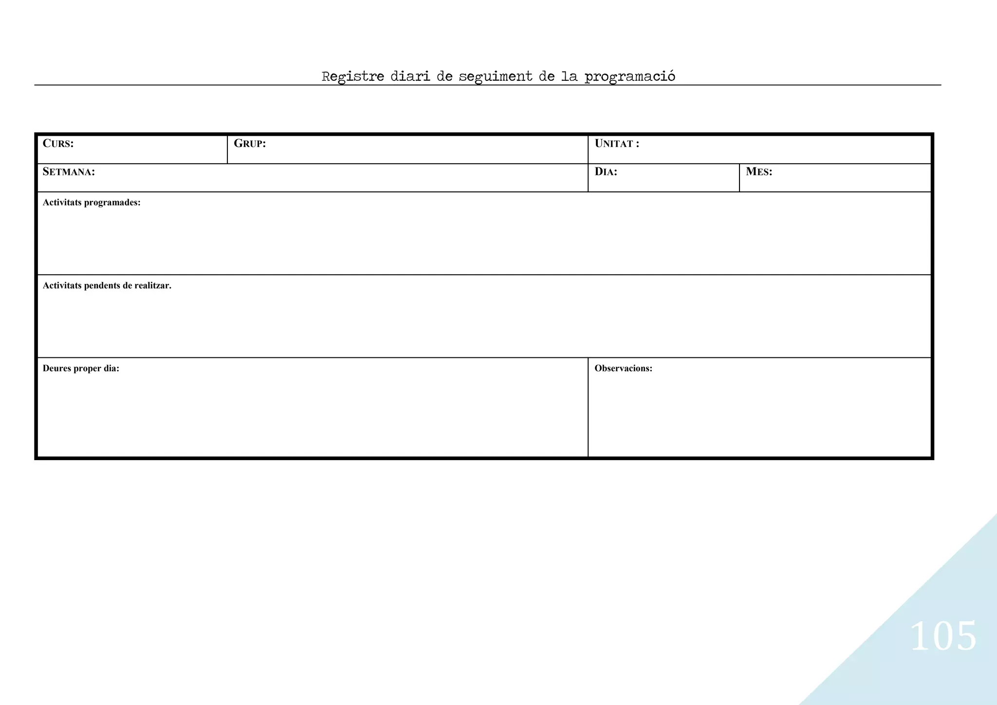 Registre diari de seguiment de la programació



CURS:                               GRUP:                                     UNITAT :

SETMANA:                                                                      DIA:            MES:

Activitats programades:




Activitats pendents de realitzar.




Deures proper dia:                                                            Observacions:




                                                                                                     105
 