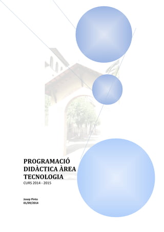 PROGRAMACIÓ 
DIDÀCTICA ÀREA 
TECNOLOGIA 
CURS 2014 - 2015 
Josep Pinto 
01/09/2014 
 