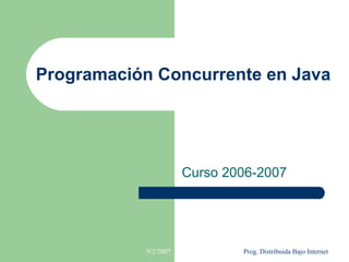 Programación Concurrente en Java




                       Curso 2006-2007




            9/2/2007           Prog. Distribuida Bajo Internet
 