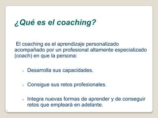 ¿Qué es el coaching?<br /> El coaching es el aprendizaje personalizado acompañado por un profesional altamente especializa...