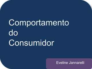 Comportamento do  Consumidor Eveline Jannarelli 