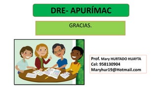 DRE- APURÍMAC
GRACIAS.
Prof. Mary HURTADO HUAYTA
Cel: 958130904
Maryhur19@Hotmail.com
 