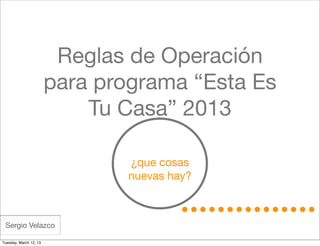 Reglas de Operación
                        para programa “Esta Es
                            Tu Casa” 2013

                                ¿que cosas
                                nuevas hay?



 Sergio Velazco

Tuesday, March 12, 13
 