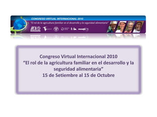 Congreso Virtual Internacional 2010 “El rol de la agricultura familiar en el desarrollo y la seguridad alimentaria” 15 de Setiembre al 15 de Octubre 