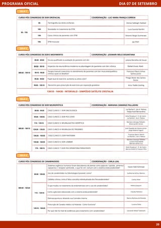 9h30 - 9h50
9h50 - 10h10
Thiago Abner dos Santos
Sousa
DIA 07 DE SETEMBRO
SALA 1
PROGRAMA OFICIAL
20
CURSO PÓS CONGRESSO DE DOR OROFACIAL
9h - 15h
9h Termografia nas dores orofaciais.
10h Novidades no tratamento da DTM
14h Casos clínicos de pacientes com DTM
15h DTM muscular
COORDENAÇÃO - LUCI MARA FRANÇA CORREIA
Denise Sabbagh Haddad
Luca Guarda Nardini
Antonio Sérgio Guimaraes
Jay Shah
SALA 2
CURSO PÓS CONGRESSO DE DOR E MOVIMENTO
08h30 - 10h10
8h30 - 8h50 Escuta qualificada na avaliação do paciente com dor
8h50 - 9h10 Impactos da neurociência moderna na abordagem do paciente com dor crônica
Terapia manual e exercícios no atendimento de pacientes com dor musculoesquelética
crônica: quais os desafios?
Papel dual do exercício: aumenta ou alivia a dor?
COORDENAÇÃO - JOSIMARI MELO DESANTANA
Juliana Barcellos de Souza
Rafael Krasic Alaiti
Francisco Fleury Uchoa
Santos Junior
9h10 - 9h30
Raciocínio para prescrição de exercícios por exposição gradativa Artur Padão Gosling
12h20 - 13h25
14h20 - 15h35
SALA 3
CURSO PÓS CONGRESSO DE DOR NEUROPÁTICA
08h30 - 18h15
8h30 - 9h35 CASO CLINICO 1: DOR ONCOLOGICA
9h40 - 10h55 CASO CLINICO 2: DOR POS COVID
CASO CLINICO 3: NEURALGIA POS HERPÉTICA
CASO CLINICO 4: NEURALGIA DO TRIGEMEO
COORDENAÇÃO - MARIANA CAMARGO PALLADINI
Lia Rachel C. do A. Pelloso
Felipe Audi Bernardino
Anita Perpetua C. R. de Castro
Lia Rachel C. do A. Pelloso
11h - 12h15
CASO CLINICO 5: DOR FANTASMA
15h40 - 16h55 CASO CLINICO 6: DOR LOMBAR
17h - 18h15 CASO CLINICO 7: DOR POS OPERATORIA PERSISTENTE
Mariana Camargo Palladini
Breno Jardim Grossi
José Oswaldo de Oliveira Junior
Jorge Roberto Pagura
Francine Sberni Ulbrich
Lia Rachel C. do A. Pelloso
Mariana Camargo Palladini
Luciana Paula Bailak
Marcelo Santa Cruz
Anita Perpetua C. R. de Castro
Marcos André N. Frasson Filho
SALA 4
CURSO PÓS CONGRESSO DE CANABINOIDES
08h30 - 16h20
8h30 - 10h20
Sistemas orgânicos humanos foram descobertos de plantas como papoula / opioide , pimenta (
capsaicina ) / receptor vanilnoide , o que há em comum com o sistema endocanabinóide?
Uso de canabinóides na Odontologia é possível, como?
Cefaléia crônica, como é feita a escolha individualizada dos fitocanabinóides?
O que mudou no tratamento da endometriose com o uso de canabinóides?
COORDENAÇÃO - CARLA LEAL
Hazen Adel Ashmawi
Guilherme Arthur Martins
Como a glia está relacionada com o sistema endocanabinóide?
Eletroacupuntura: Ativando sua Cannabis Interna
Carlisa Silver
Helena Joaquim
Claudia Palmeira
Marina Barbosa de Almeida
Prescrição de Canabis médico na Holanda - Como funciona? Luciana Dotta
13H10 - 14H30 - INTERVALO - SIMPÓSIO SATÉLITE CRISTALIA
Por que não há nível de evidências para tratamento com canabinóides? Leonardo Rafael Takahashi
11h - 13h10
14h10 - 16h20
 