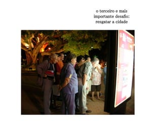 o terceiro e mais
importante desafio:
 resgatar a cidade
 