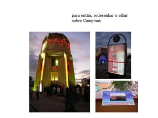 para então, redesenhar o olhar
sobre Campinas
 
