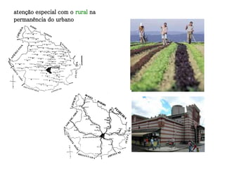 atenção especial com o rural na
permanência do urbano
 