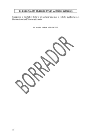 14
3-2-4-MODIFICACION DEL CODIGO CIVIL EN MATERIA DE SUCESIONES
Recogiendo la libertad de testar o en cualquier caso que el testador pueda disponer
libremente de los 2/3 de su patrimonio.
En Madrid a 13 de Junio de 2015
 