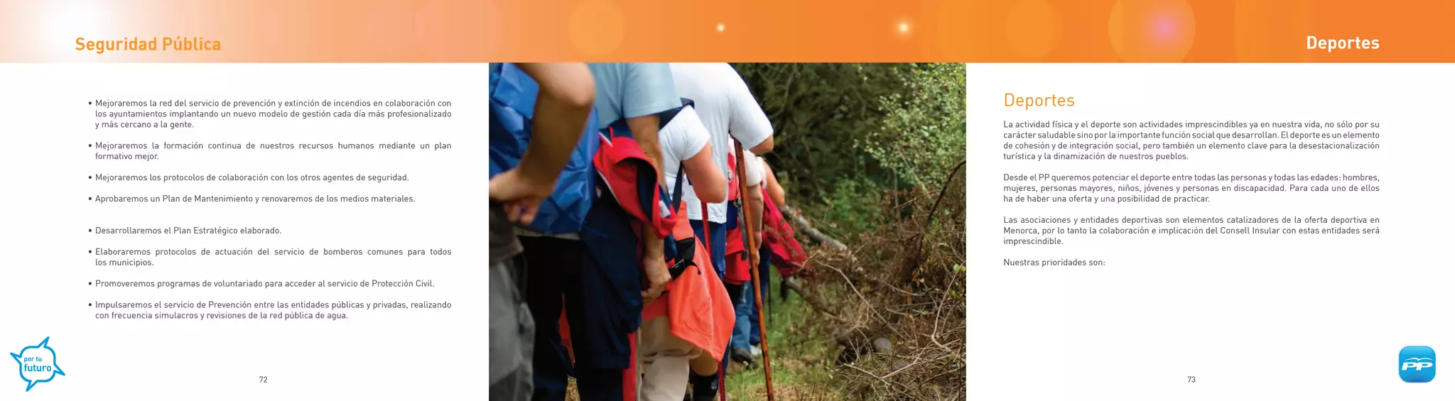 Seguridad Pública                                                                                                                                                              Deportes


 • Mejoraremos la red del servicio de prevención y extinción de incendios en colaboración con   Deportes
   los ayuntamientos implantando un nuevo modelo de gestión cada día más profesionalizado
   y más cercano a la gente.                                                                    La actividad física y el deporte son actividades imprescindibles ya en nuestra vida, no sólo por su
                                                                                                carácter saludable sino por la importante función social que desarrollan. El deporte es un elemento
 • Mejoraremos la formación continua de nuestros recursos humanos mediante un plan              de cohesión y de integración social, pero también un elemento clave para la desestacionalización
   formativo mejor.                                                                             turística y la dinamización de nuestros pueblos.

 • Mejoraremos los protocolos de colaboración con los otros agentes de seguridad.               Desde el PP queremos potenciar el deporte entre todas las personas y todas las edades: hombres,
                                                                                                mujeres, personas mayores, niños, jóvenes y personas en discapacidad. Para cada uno de ellos
 • Aprobaremos un Plan de Mantenimiento y renovaremos de los medios materiales.                 ha de haber una oferta y una posibilidad de practicar.

                                                                                                Las asociaciones y entidades deportivas son elementos catalizadores de la oferta deportiva en
 • Desarrollaremos el Plan Estratégico elaborado.                                               Menorca, por lo tanto la colaboración e implicación del Consell Insular con estas entidades será
                                                                                                imprescindible.
 • Elaboraremos protocolos de actuación del servicio de bomberos comunes para todos
   los municipios.                                                                              Nuestras prioridades son:

 • Promoveremos programas de voluntariado para acceder al servicio de Protección Civil.

 • Impulsaremos el servicio de Prevención entre las entidades públicas y privadas, realizando
   con frecuencia simulacros y revisiones de la red pública de agua.




                                            72                                                                                                  73
 