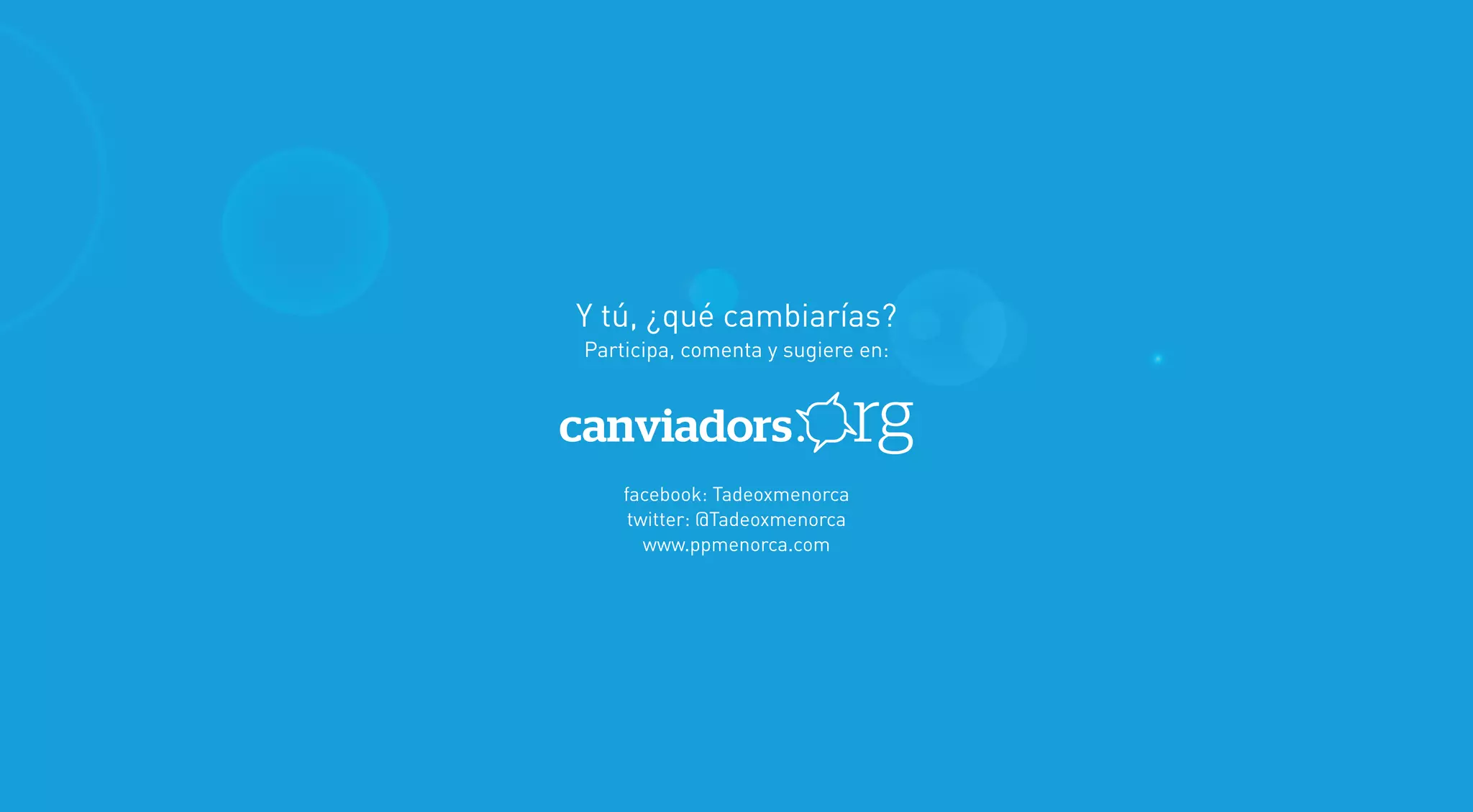 Titular Apartado




                   Y tú, ¿qué cambiarías?
                   Participa, comenta y sugiere en:




                       facebook: Tadeoxmenorca
                        twitter: @Tadeoxmenorca
                          www.ppmenorca.com
 
