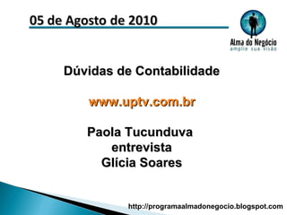 Dúvidas de Contabilidade www.uptv.com.br Paola Tucunduva  entrevista Glícia Soares http://programaalmadonegocio.blogspot.com 