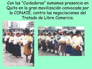 Con las “Cuidadoras” sumamos presencia en
Quito en la gran movilización convocada por
la CONAIE, contra las negociaciones del
Tratado de Libre Comercio.
 