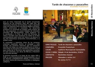 Tarde de chaconas y pasacalles




                                                                                                                     10 Noviembre
                                                                                              Ensemble Praeteritum



                              Ayuntamiento
                              fuentealbilla




Con un ritmo importado de la recién encontrada




                                                                                                                     Música Barroca
América en los primeros años del siglo XVI, las
referencias literarias de Cervantes, Lope o Quevedo
citan a la chacona como una danza ligada a esclavos,
indios americanos y sirvientes. Su desarrollo
armónico se construyó en España como síntesis de
los más populares, y a veces tildados de inmorales
ostinatos del Renacimiento, como pudieron ser
la zarabanda y la folía. Se trata de fórmulas de
ritmo y acordes cuya secuencia se repite en el bajo
continuamente para servir de marco a la danza o a
las más fantasiosas variaciones instrumentales, o a
ambas cosas.
El cautivador y repetitivo ritmo de las primeras
chaconas españolas pronto se propagó a toda               ESPECTÁCULO: 	 Tarde de chaconas y pasacalles
Europa. Las primeras chaconas que se conservan
escritas con todas sus notas se publicaron en Italia, y   COMPAÑÍA: 	         Ensemble Praeteritum
entre ellas se encuentra la Ciaconna in partite variate
para tiorba de A. Piccinnini que podremos escuchar        LUGAR: 	            Auditorio Municipal de Fuentealbilla
en este concierto. Las obras de Merula y Falconieri       FECHA Y HORA: 	Sábado 10 de Noviembre, 19:30 h
son de este periodo.
                                                          CONTEXTO:       	   Noviembre musical
El término pasacalle a lo largo de los siglos XVII y
XVIII se usa frecuentemente indistintamente con el        PRECIOS:    	       Abonados y socios: 0 €
de chacona, probablemente debido a la costumbre
de sonar música de chacona en desfiles y cabalgatas                       	 No socios: 9/7 €
callejeros.
                             Texto de Pedro J. Gómez                                                                  11
 