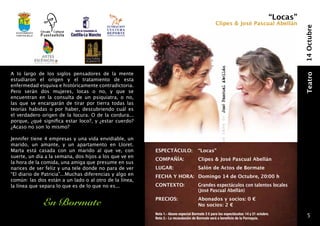 “Locas”
                                                                                                Clipes & José Pascual Abellán




                                                                                                                                             14 Octubre
  Ayuntamiento
  fuentealbilla




A lo largo de los siglos pensadores de la mente




                                                                                                                                             Teatro
estudiaron el origen y el tratamiento de esta
enfermedad esquiva e históricamente contradictoria.
Pero serán dos mujeres, locas o no, y que se
encuentran en la consulta de un psiquiatra, o no,
las que se encargarán de tirar por tierra todas las
teorías habidas o por haber, descubriendo cuál es
el verdadero origen de la locura. O de la cordura...
porque, ¿qué significa estar loco?, y ¿estar cuerdo?
¿Acaso no son lo mismo?

Jennifer tiene 4 empresas y una vida envidiable, un
marido, un amante, y un apartamento en Lloret.
Marta está casada con un marido al que ve, con           ESPECTÁCULO:	 “Locas”
suerte, un día a la semana, dos hijos a los que ve en
                                                         COMPAÑÍA: 	                 Clipes & José Pascual Abellán
la hora de la comida, una amiga que presume en sus
narices de ser feliz y una tele donde no para de ver     LUGAR: 	                    Salón de Actos de Bormate
“El diario de Patricia”...Muchas diferencias y algo en   FECHA Y HORA: 	 Domingo 14 de Octubre, 20:00 h
común: las dos están a un lado o al otro de la línea,
la línea que separa lo que es de lo que no es...         CONTEXTO: 	                 Grandes espectáculos con talentos locales
                                                         	                           (José Pascual Abellán)
                                                         PRECIOS:          	         Abonados y socios: 0 €
                  En Bormate                             	                           No socios: 2 €
                                                         Nota 1.- Abono especial Bormate 3 € para los espectáculos: 14 y 21 octubre.
                                                         Nota 2.- La recaudación de Bormate será a beneficio de la Parroquia.
                                                                                                                                                5
 