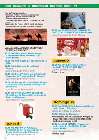 Ocio Cultural y Educativo navidad 2013 -14
Pista de Trikerts a pedales.
Talleres de Postales navideñas, pintacaras,
globoﬂexia, arcilla, construcción pin
cometa,ﬁguritas navideñas.
Carpa bar con mesas y sillas, con refrescos, café,
agua...
Decoración del Parque Infantil con 2 arboles de
navidad, globos, cubos y barras de colores....

20:30 hrs SORTEO DE LOS CHEQUES DE
APOYO AL COMERCIO DE VILLARCAYO.
Lugar: Parroquia de Santa Marina

Visita de SUS MAJESTADES LOS REYES DE
ORIENTE A VILLARCAYO
17.00 hrs. Visita de los Reyes Magos
a la Residencia de Ancianos “Las
Merindades”.
18.00 hrs. Cabalgata por las calles de la
Villa.
19.00 hrs. Adoración de los Reyes
Magos.
Lugar: Parroquia Santa Marina
19.30 hrs. Belén Viviente organizado por
Mazorca y la Parroquia Santa Marina.
Lugar: Parroquia Santa Marina

Jueves 9
20.00 hrs. CINE. Proyección de la
película “THE DEEP BLUE SEA”.
Lugar: Casa de Cultura
Entrada libre.

20.00 hrs. Recepción de los Reyes Magos
a todos los niños y niñas y entrega de
caramelos.
Lugar: Plaza del Ayuntamiento
20.30 hrs. CHOCOLATADA para todos
ofrecida por la Asociación de Amas de
Casa de Villarcayo.
Lugar: Plaza del Ayuntamiento.

Domingo 12
08.45 hrs. SENDERISMO. Bajada del Belén
de la Tesla (1300 mts.).
Salida de la Casa de Cultura.
09.00. Salida de Bisjueces.
Al ﬁnalizar la ruta la Asociación Amigos de
Bisjueces ofrecerá un caldo a todos los
participantes en su local.

Lunes 6
19.45 hrs. MÚSICA EN NAVIDAD.
Concierto de Reyes ofrecido por la
Banda de Música de Villarcayo.
Lugar: Parroquia Santa Marina.

8

18.30 hrs. CINE INFANTIL. Proyección
de la película “EL ORIGEN DE LO
GUARDIANES”.
Lugar: Casa de Cultura
Entrada libre

 