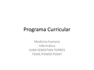 Programa Curricular
Medicina humana
Informática
JUAN SEBASTIAN TORRES
TEMA POWER POINT

 