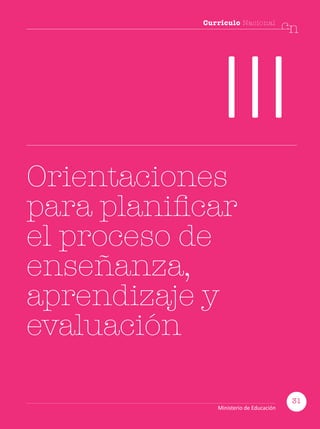 31
Currículo Nacional
cn
Ministerio de Educación
Currículo Nacional
cn
III
Orientaciones
para planificar
el proceso de
enseñanza,
aprendizaje y
evaluación
31
Ministerio de Educación
 