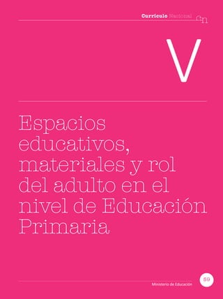 59
Currículo Nacional
cn
Ministerio de Educación
Currículo Nacional
cn
V
Espacios
educativos,
materiales y rol
del adulto en el
nivel de Educación
Primaria
59
Ministerio de Educación
 