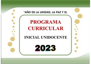 2023
2023
PROGRAMA
CURRICULAR
INICIAL UNIDOCENTE
“AÑO DE LA UNIDAD, LA PAZ Y EL
 
