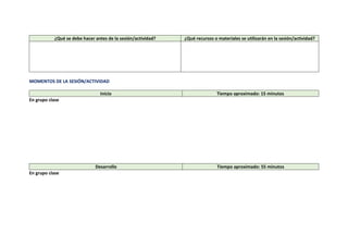 ¿Qué se debe hacer antes de la sesión/actividad? ¿Qué recursos o materiales se utilizarán en la sesión/actividad?
MOMENTOS DE LA SESIÓN/ACTIVIDAD
Inicio Tiempo aproximado: 15 minutos
En grupo clase
Desarrollo Tiempo aproximado: 55 minutos
En grupo clase
 