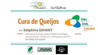 Cura de Queijos
Por Delphine GEHANT
Professora da École Laitière “EnilBio” de Poligny
Franche Comte - França, 6 e 7 de fevereiro de 2017
em Belo Horizonte
 