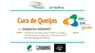 Cura de Queijos
Por Delphine GEHANT
Professora da École Laitière “EnilBio” de Poligny
Franche Comte - França, 22 e 23 de julho de 2017
em São Roque de Minas
 