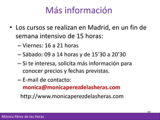 Más información
    • Los cursos se realizan en Madrid, en un fin de
      semana intensivo de 15 horas:
         – Vierne...