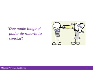 “Que nadie tenga el
       poder de robarte tu
       sonrisa”.




                             2
Mónica Pérez de las Her...