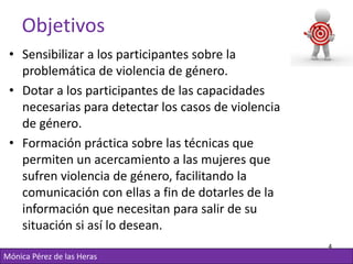 Objetivos
 • Sensibilizar a los participantes sobre la
   problemática de violencia de género.
 • Dotar a los participante...