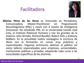 Facilitadora

  Mónica Pérez de las Heras es licenciada en Periodismo,
   Comunicadora,       Máster-Practitioner   en    ...
