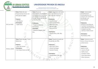 UNIVERSIDADE PRIVADA DE ANGOLA
19
Autorizado pelo Decreto no28/ de 07 de Maio de 2007
Diário da República de Angola 1º Série no55 de 07 de Maio de 2007
9h15 ás 9h30
Tema: Relato de caso:
Drepanositoses Grave com
Disfunção de órgãos.
Prelector:
- Jose Macaia
Orientadora:
- Isabel Stove
Tema: Riscos de
Gastropatias nos estudantes
de Medicina do Ciclo Clínico
em Estágio no Hospital do
Prenda: No período de Abril
a Maio de 2024.
Prelectores:
- Frederico Chitombi
Tchimbenje
Orientador:
- Celestino Delgado. MD.
Msc
Poster: Diagnóstico de Saúde
bucal para Motoqueiros do
Município de Talatona.
Prelectores:
- Jesus Bondoso
- Elvinuela Fernandes
- Milton da Costa
- Marcia Cunga
- Bernarda Brito
Orientadora:
- Yolanda Pérez, MD. MSc.
PhD
Poster: Intervenções
Farmacêuticas e
fisioterapêuticas em
crianças com transtornos
de atenção com
hiperatividade
Prelectores:
-Antônica Costa Manuel
- Aureliano Dunda Bianco
- Arlete Meralina Dominike
- Elizabeth dos Reis
- Edmilson Walile Daniel
Orientadora:
-Rita Barbara, MSc
9h30 ás 10h00
Tema: Relato de caso: Tumor
Abdominal.
Prelector:
- Edson dos Santos
Orientadora:
- Prof. María Dulce da Silva
Poster: Estado de Saúde dos
Estudantes da UPRA.
Prelectores:
- Alain Elio R. Olmo
- Celeste Domingos
- Doralice Chiculo
Orientadora:
- Yolanda Pérez, MD. MSc.
PhD
Poster: Anatomia como
Ciência: Novas formas de
conhecimento
Prelectores:
-Agnete Graça
- Carolina Pande
- Delfina Kacoi
- Elizabeth Jamba
- Eliane Muymbove
- Nilton Quicassa
 