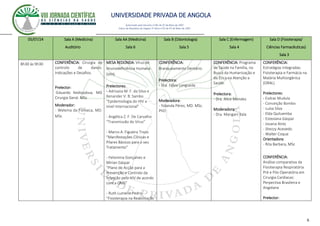 UNIVERSIDADE PRIVADA DE ANGOLA
6
Autorizado pelo Decreto no28/ de 07 de Maio de 2007
Diário da República de Angola 1º Série no55 de 07 de Maio de 2007
05/07/24 Sala A (Medicina)
Auditório
Sala AA (Medicina)
Sala 6
Sala B (Odontologia)
Sala 5
Sala C (Enfermagem)
Sala 4
Sala D (Fisioterapia/
Ciências Farmacêuticas)
Sala 3
8h30 às 9h30 CONFERÊNCIA: Cirurgia de
controlo de danos:
Indicações e Desafios.
Prelector:
-Eduardo Kedissobua. MD
Cirurgia Geral. MSc
Moderador:
- Welema da Fonseca, MD.
MSc
MESA REDONDA: Vírus de
Imunodeficiência Humana
(VIH)
Prelectores:
- Adrisana M. F. da Silva e
Xenander V. B. Sambo
“Epidemiologia do HIV a
nível Internacional”
- Angélica Z. F. De Carvalho
“Transmissão do Vírus”
- Marco A. Figueira Trozo
“Manifestações Clínicas e
Pilares Básicos para o seu
Tratamento”
- Felismina Gonçalves e
Mirian Gáspar
“Plano de Acção para a
Prevenção e Controlo da
Infecção pelo HIV de acordo
com a OMS”
- Ruth Lumeno Pedro
“Fisioterapia na Reabilitação
CONFERÊNCIA:
Branqueamento Dentário.
Prelectora:
- Dra. Fábia Longueda
Moderadora:
- Yolanda Pérez, MD. MSc.
PhD
CONFERÊNCIA: Programa
de Saúde na Família, na
Busca da Humanização e
da Ética na Atenção a
Saúde.
Prelectora:
- Dra. Alice Mendes
Moderadora:
- Dra. Mangani Bala
CONFERÊNCIA:
Estratégias Integradas:
Fisioterapia e Farmácia na
Malária Multiorgânica
(ORAL)
Prelectores:
- Esdras Mudula
- Conceição Bombo
- Luísa Silva
- Elda Quiluemba
- Esteviana Gáspar
- Jovana Aires
- Shezzy Acevedo
- Walter Coque
Orientadora:
- Rita Barbara, MSc
CONFERÊNCIA:
Análise comparativa da
Fisioterapia Respiratória
Pré e Pós-Operatória em
Cirurgia Cardiacas:
Perpectiva Brasileira e
Angolana
Prelector:
 